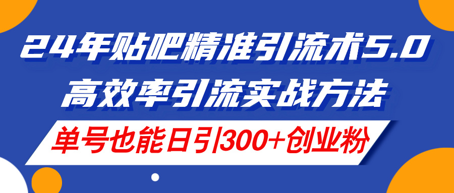 (11520期)24年贴吧精准引流术5.0,高效率引流实战方法,单号也能日引300+创业粉-零氪资源站