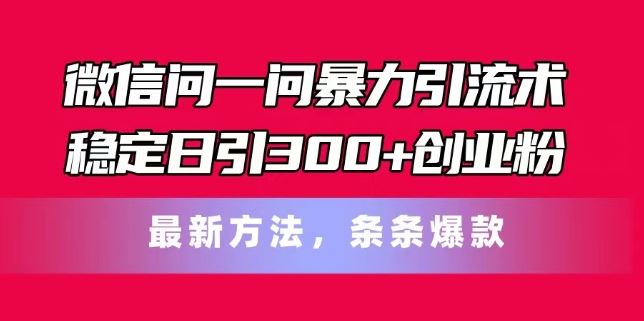 微信问一问暴力引流术，稳定日引300+创业粉，最新方法，条条爆款【揭秘】-零氪资源站