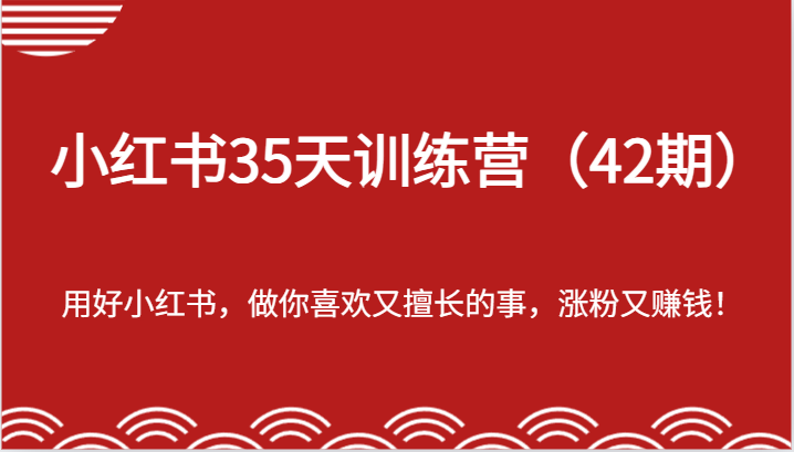 小红书35天训练营(42期)-用好小红书,做你喜欢又擅长的事,涨粉又赚钱!-零氪资源站