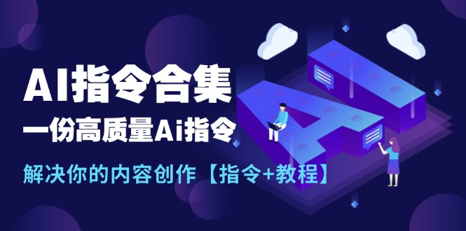 （11536期）最新AI指令合集，一份高质量Ai指令，解决你的内容创作【指令+教程】-零氪资源站