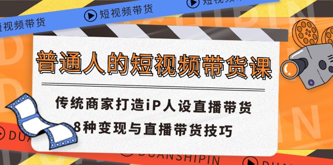 普通人的短视频带货课 传统商家打造iP人设直播带货 8种变现与直播带货技巧-零氪资源站