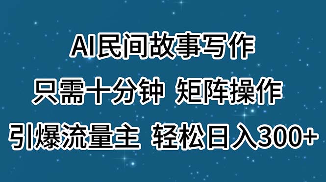（11559期）AI民间故事写作，只需十分钟，矩阵操作，引爆流量主，轻松日入300+-零氪资源站