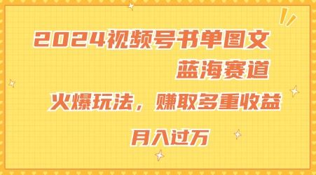 2024视频号书单图文蓝海赛道，火爆玩法，赚取多重收益，小白轻松上手，月入上万【揭秘】-零氪资源站