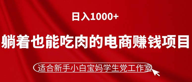 (11571期)躺着也能吃肉的电商赚钱项目,日入1000+,适合新手小白宝妈学生党工作室-零氪资源站