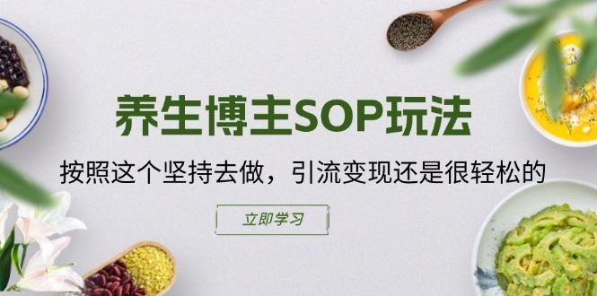 养生博主SOP玩法，按照这个坚持去做，引流变现还是很轻松的-零氪资源站