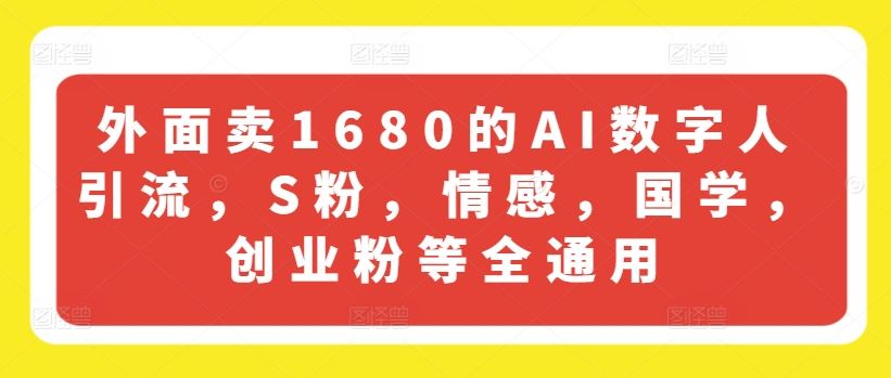 外面卖1680的AI数字人引流，S粉，情感，国学，创业粉等全通用-零氪资源站