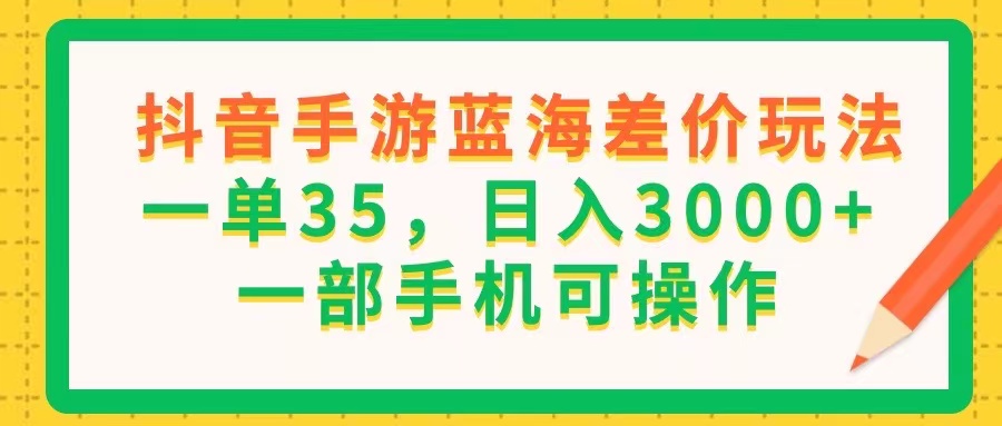 （11609期）抖音手游蓝海差价玩法，一单35，日入3000+，一部手机可操作-零氪资源站