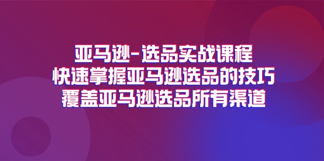 （11620期）亚马逊-选品实战课程，快速掌握亚马逊选品的技巧，覆盖亚马逊选品所有渠道-零氪资源站