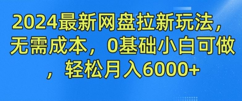 2024最新网盘拉新玩法，无需成本，0基础小白可做，轻松月入6000+【揭秘】-零氪资源站