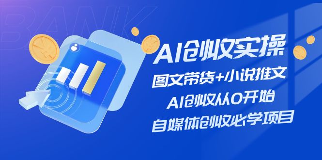 （11638期）AI创收实操—图文带货+小说推文，AI创收从0开始，自媒体创收必学项目-零氪资源站