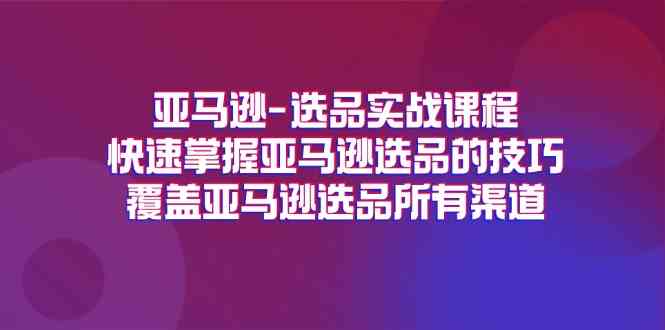 亚马逊选品实战课程,快速掌握亚马逊选品的技巧,覆盖亚马逊选品所有渠道-零氪资源站
