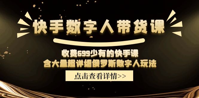 收费699少有的快手数字人带货课，含大量超详细俄罗斯数字人玩法-零氪资源站