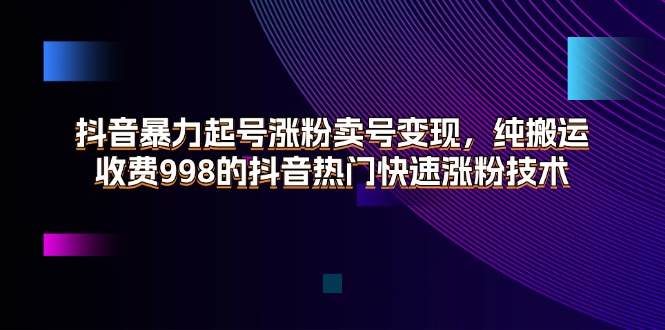 （11656期）抖音暴力起号涨粉卖号变现，纯搬运，收费998的抖音热门快速涨粉技术-零氪资源站