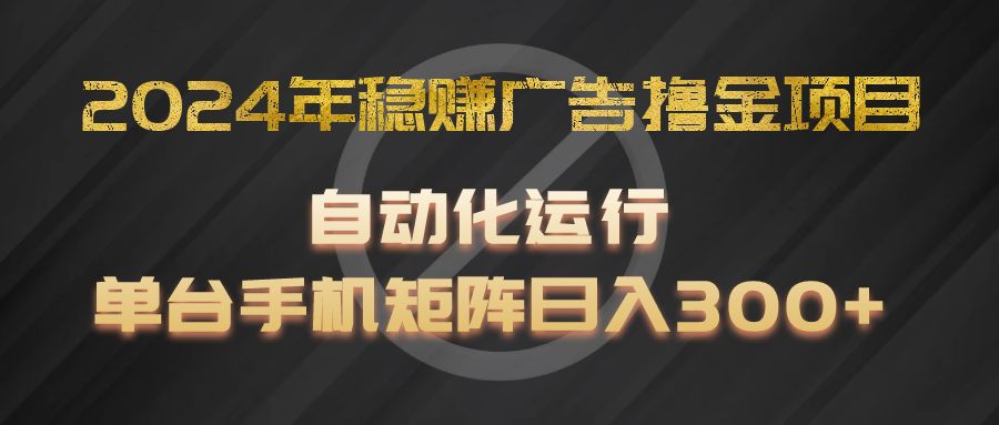 2024年稳赚广告撸金项目,全程自动化运行,单台手机就可以矩阵操作,日入300+-零氪资源站