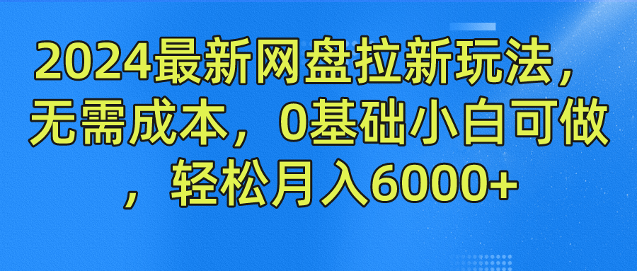 2024最新网盘拉新玩法，无需成本，0基础小白可做，轻松月入6000+-零氪资源站