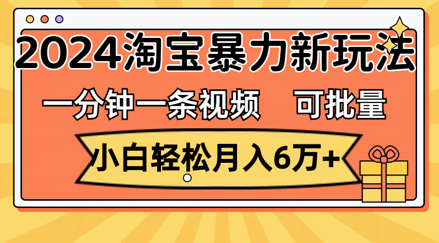 （11699期）一分钟一条视频，小白轻松月入6万+，2024淘宝暴力新玩法，可批量放大收益-零氪资源站