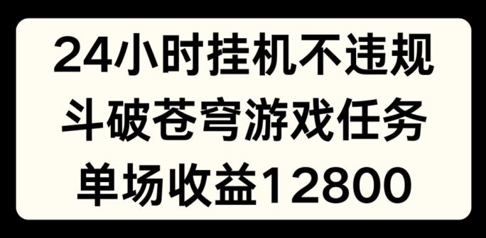 24小时无人挂JI不违规，斗破苍穹游戏任务，单场直播最高收益1280【揭秘】-零氪资源站