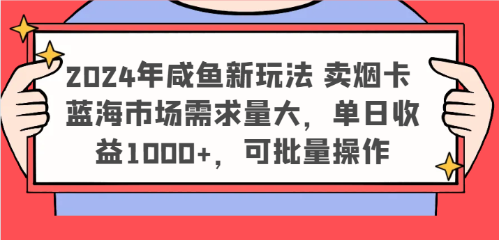 2024年咸鱼新玩法 卖烟卡 蓝海市场需求量大，单日收益1000+，可批量操作-零氪资源站