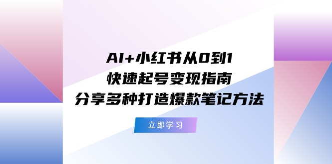AI+小红书从0到1快速起号变现指南：分享多种打造爆款笔记方法-零氪资源站