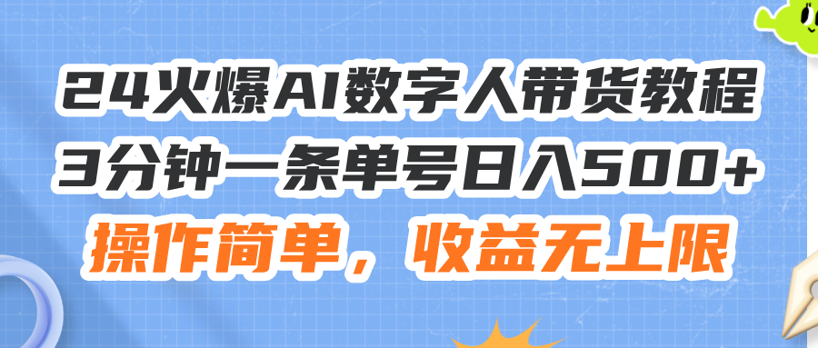 （11737期）24火爆AI数字人带货教程，3分钟一条单号日入500+，操作简单，收益无上限-零氪资源站