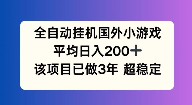 全自动挂机国外小游戏，平均日入200+，此项目已经做了3年 稳定持久【揭秘】-零氪资源站