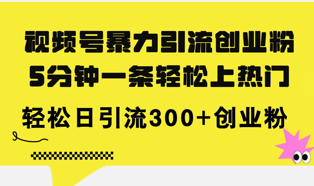 (11754期)视频号暴力引流创业粉,5分钟一条轻松上热门,轻松日引流300+创业粉-零氪资源站