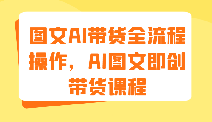图文AI带货全流程操作，AI图文即创带货课程（9节）-零氪资源站