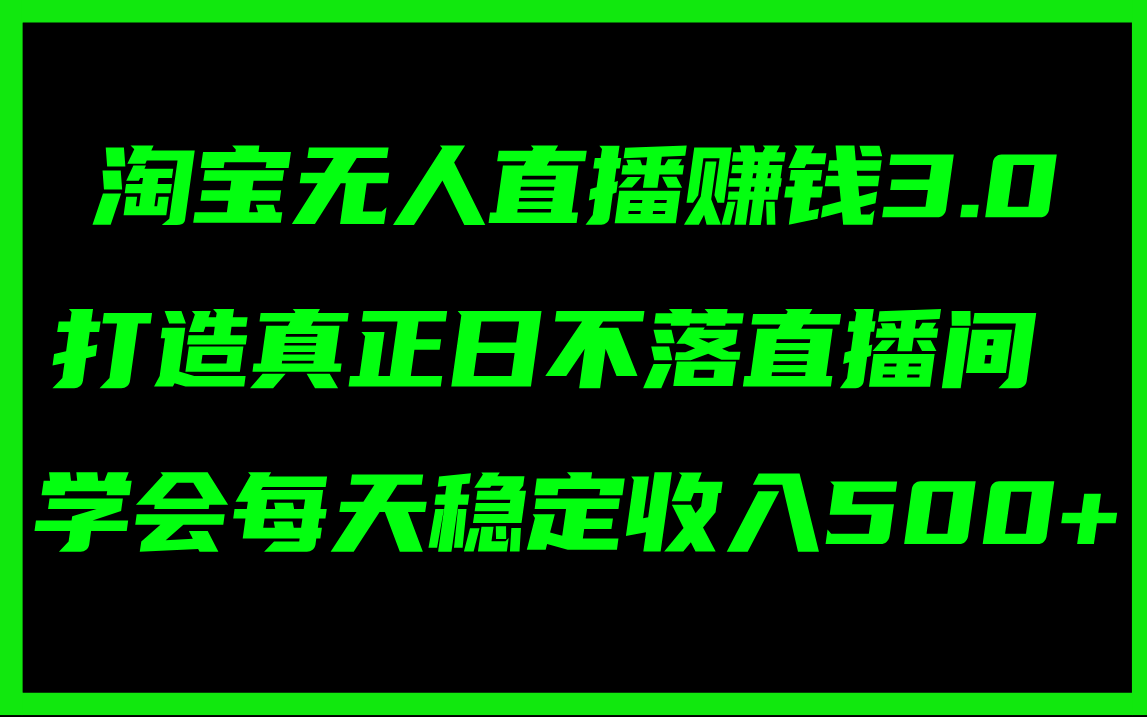 （11765期）淘宝无人直播赚钱3.0，打造真正日不落直播间 ，学会每天稳定收入500+-零氪资源站