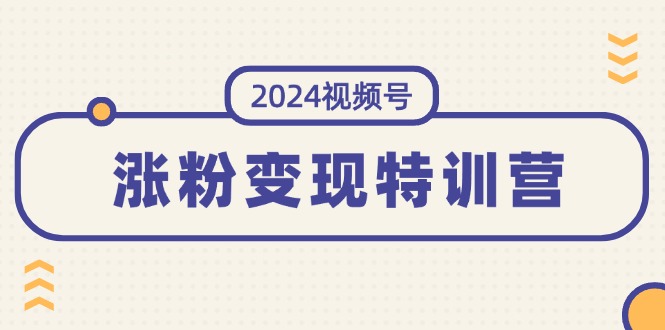 （11779期）2024视频号-涨粉变现特训营：一站式打造稳定视频号涨粉变现模式（10节）-零氪资源站