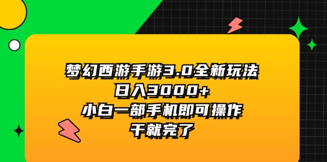 （11804期）梦幻西游手游3.0全新玩法，日入3000+，小白一部手机即可操作，干就完了-零氪资源站