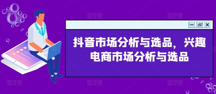 抖音市场分析与选品，兴趣电商市场分析与选品-零氪资源站