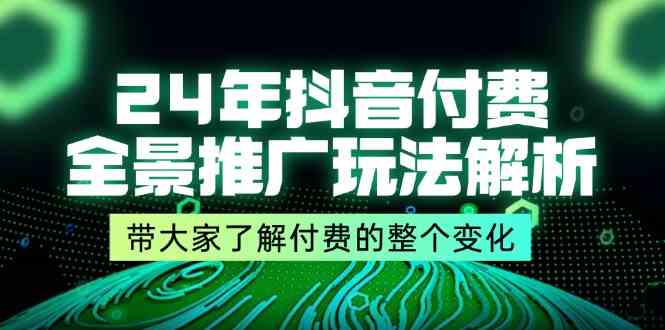 24年抖音付费全景推广玩法解析，带大家了解付费的整个变化 (9节课)-零氪资源站
