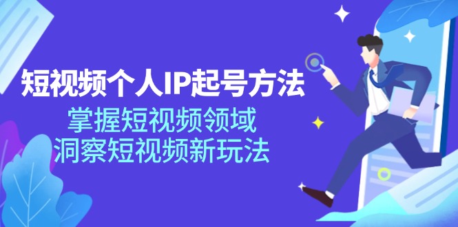 (11825期)短视频个人IP起号方法,掌握 短视频领域,洞察 短视频新玩法(68节完整)-零氪资源站