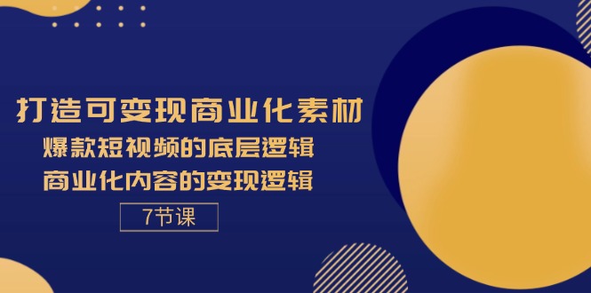 （11829期）打造可变现商业化素材，爆款短视频的底层逻辑，商业化内容的变现逻辑-7节-零氪资源站