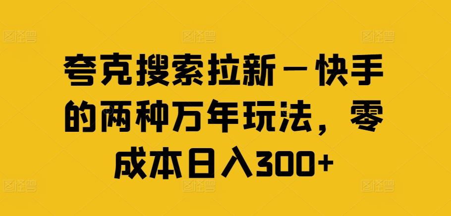 夸克搜索拉新—快手的两种万年玩法，零成本日入300+-零氪资源站