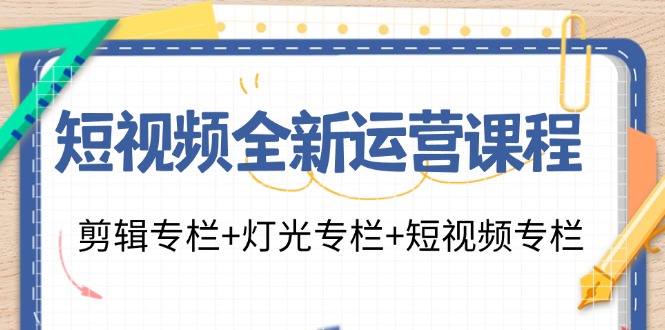 (11855期)短视频全新运营课程:剪辑专栏+灯光专栏+短视频专栏(23节课)-零氪资源站
