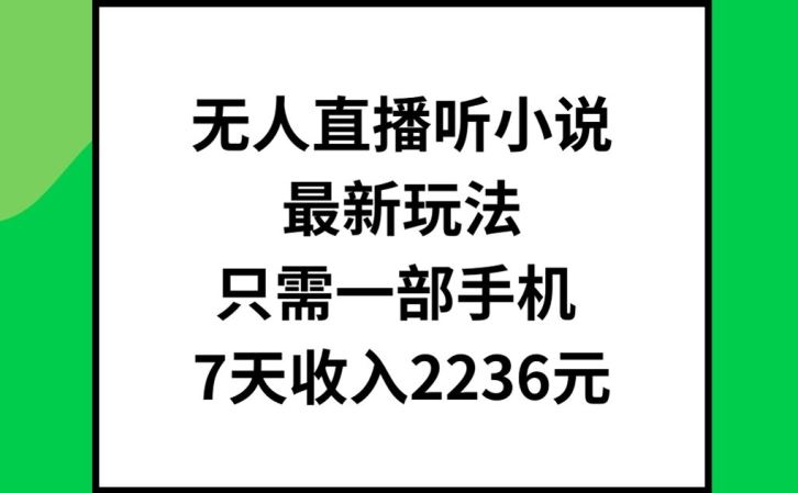 无人直播听小说最新玩法，只需一部手机，7天收入2236元【揭秘】-零氪资源站