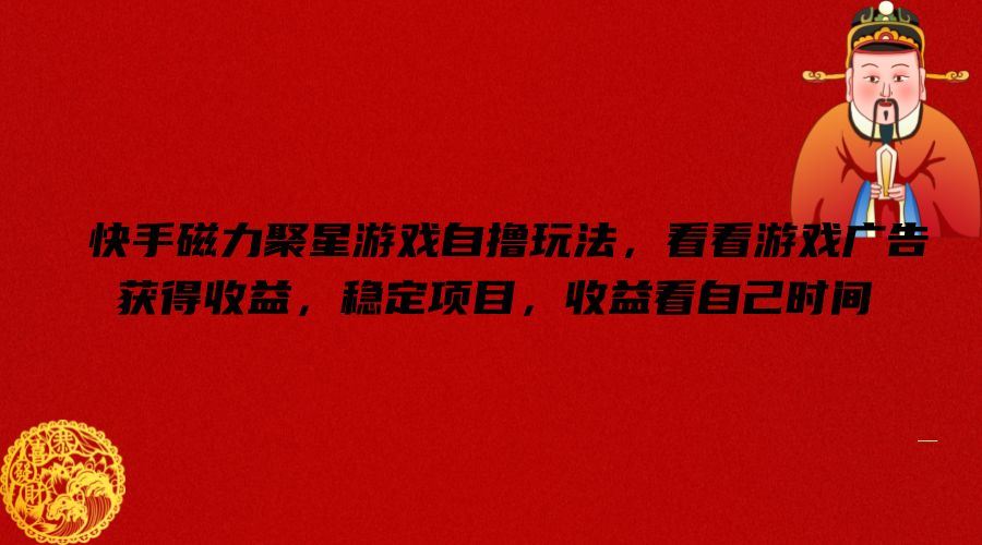 快手磁力聚星游戏自撸玩法，看看游戏广告获得收益，稳定项目，收益看自己时间【揭秘】-零氪资源站