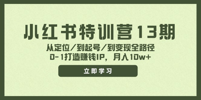 (11963期)小红书特训营13期,从定位/到起号/到变现全路径,0-1打造赚钱IP,月入10w+-零氪资源站