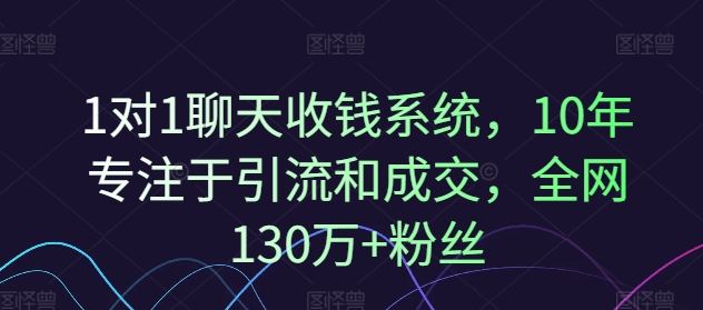 1对1聊天收钱系统，10年专注于引流和成交，全网130万+粉丝-零氪资源站