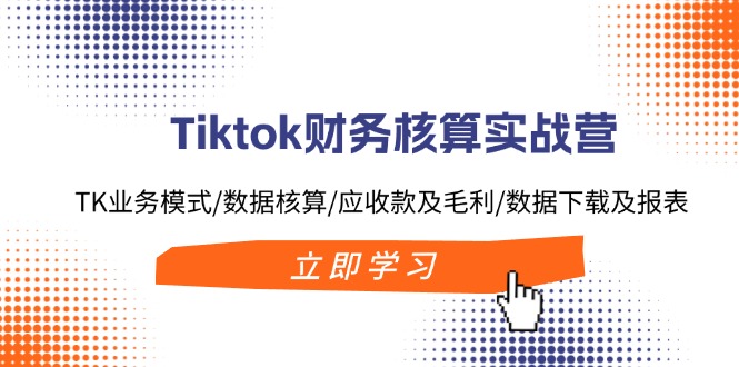 （11978期）Tiktok财务核算实战营：TK业务模式/数据核算/应收款及毛利/数据下载及报表-零氪资源站
