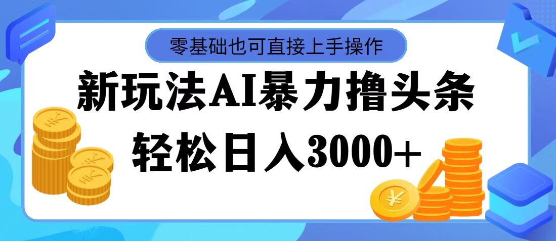 （11981期）最新玩法AI暴力撸头条，零基础也可轻松日入3000+，当天起号，第二天见…-零氪资源站