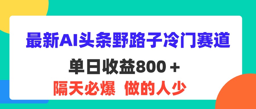 （11983期）最新AI头条野路子冷门赛道，单日800＋ 隔天必爆，适合小白-零氪资源站