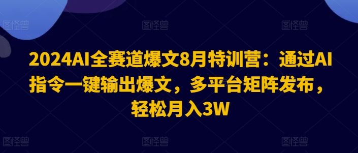 2024AI全赛道爆文8月特训营：通过AI指令一键输出爆文，多平台矩阵发布，轻松月入3W【揭秘】-零氪资源站