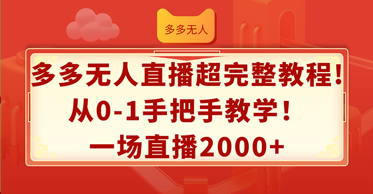 （12008期）多多无人直播超完整教程!从0-1手把手教学！一场直播2000+-零氪资源站