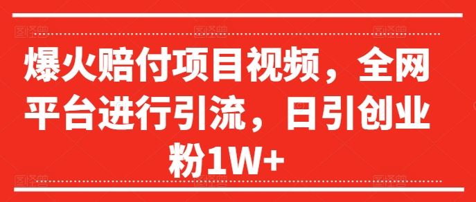 爆火赔付项目视频，全网平台进行引流，日引创业粉1W+【揭秘】-零氪资源站