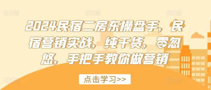 2024民宿二房东操盘手，民宿营销实战，纯干货，零忽悠，手把手教你做营销-零氪资源站