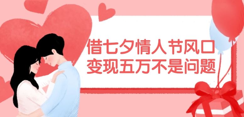 借七夕情人节风口,现在需求量爆棚,变现五万不是问题【揭秘】-零氪资源站