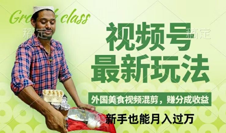 视频号新玩法，外国美食视频混剪，撸分成计划收益，视频制作简单，轻松月入过万【揭秘】-零氪资源站