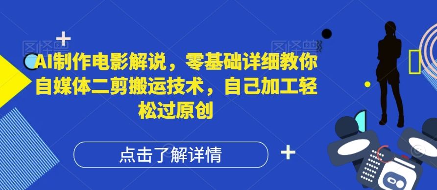 AI制作电影解说，零基础详细教你自媒体二剪搬运技术，自己加工轻松过原创【揭秘】-零氪资源站